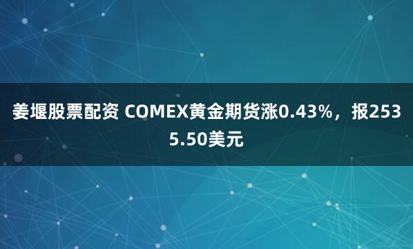 姜堰股票配资 COMEX黄金期货涨0.43%，报2535.50美元