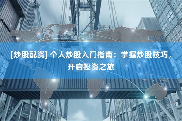[炒股配资] 个人炒股入门指南：掌握炒股技巧，开启投资之旅