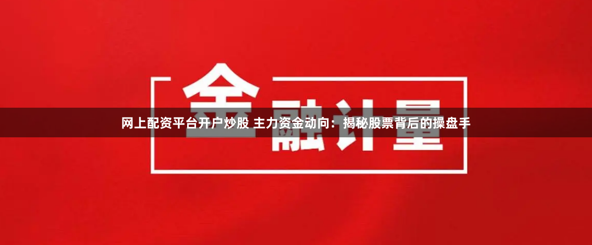 网上配资平台开户炒股 主力资金动向:揭秘股票背后的操盘手