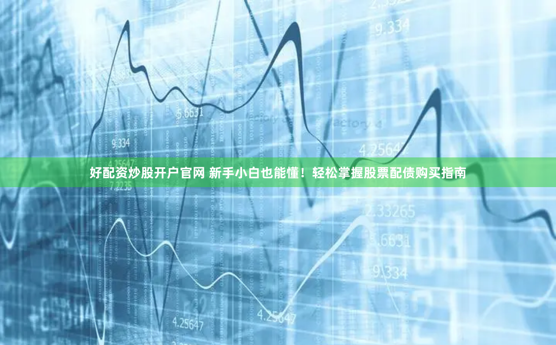 好配资炒股开户官网 新手小白也能懂！轻松掌握股票配债购买指南