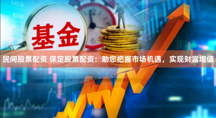 民间股票配资 保定股票配资：助您把握市场机遇，实现财富增值