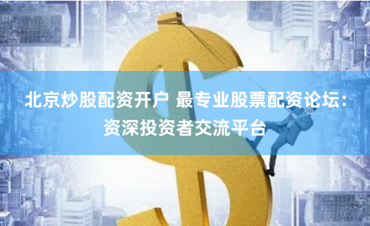 北京炒股配资开户 最专业股票配资论坛：资深投资者交流平台