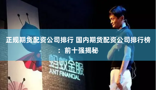 正规期货配资公司排行 国内期货配资公司排行榜：前十强揭秘