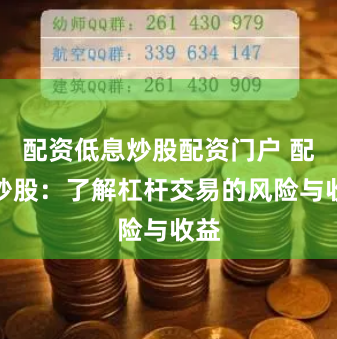 配资低息炒股配资门户 配资炒股：了解杠杆交易的风险与收益
