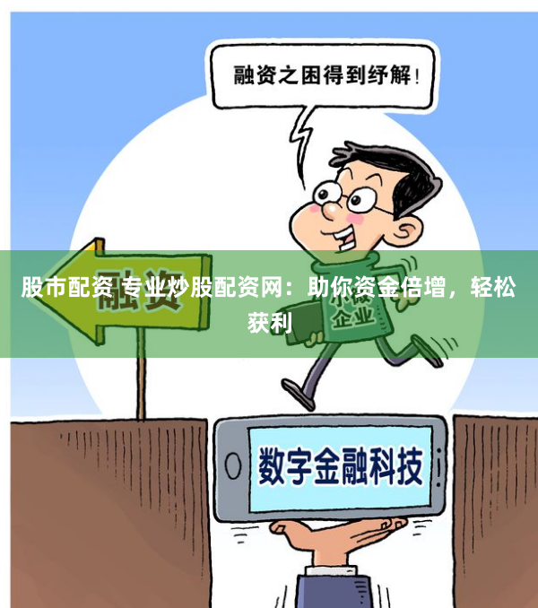 股市配资 专业炒股配资网：助你资金倍增，轻松获利