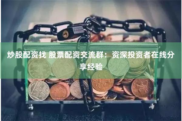 炒股配资找 股票配资交流群：资深投资者在线分享经验