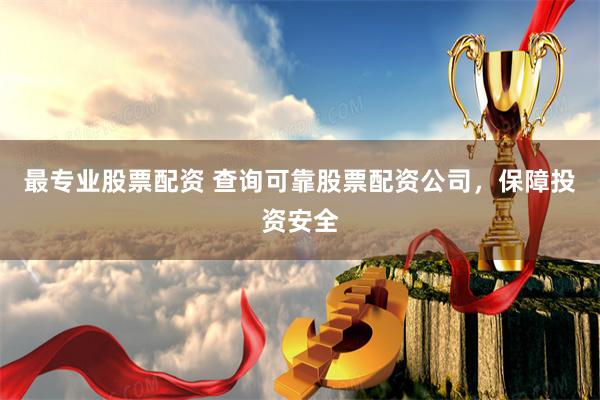 最专业股票配资 查询可靠股票配资公司，保障投资安全