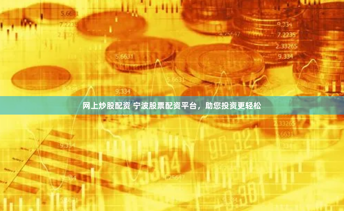 网上炒股配资 宁波股票配资平台，助您投资更轻松