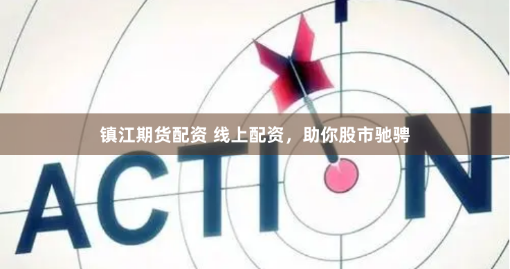 镇江期货配资 线上配资，助你股市驰骋