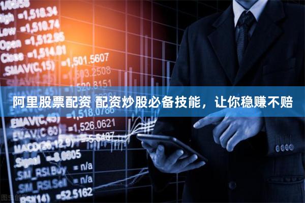 阿里股票配资 配资炒股必备技能，让你稳赚不赔