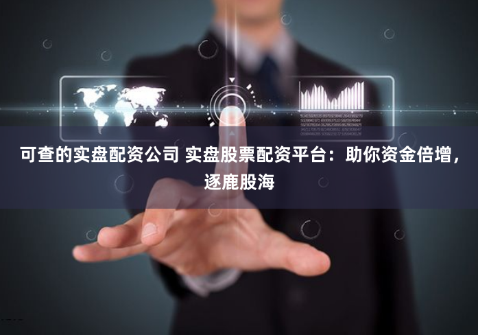 可查的实盘配资公司 实盘股票配资平台：助你资金倍增，逐鹿股海
