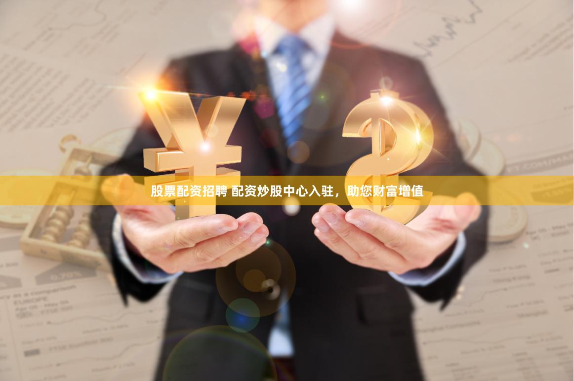 股票配资招聘 配资炒股中心入驻，助您财富增值