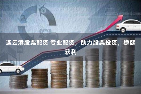 连云港股票配资 专业配资,助力股票投资,稳健获利