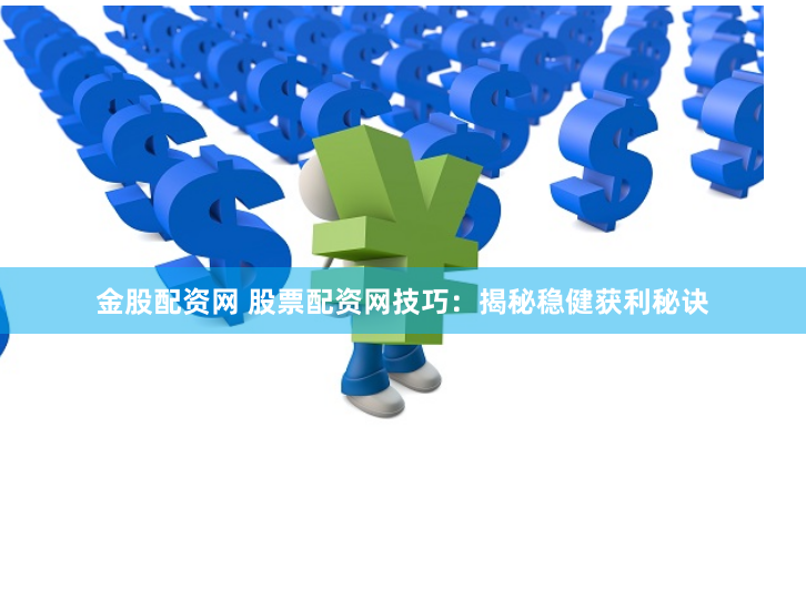 金股配资网 股票配资网技巧：揭秘稳健获利秘诀