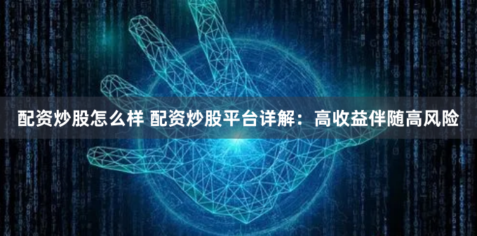 配资炒股怎么样 配资炒股平台详解:高收益伴随高风险