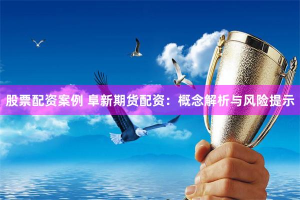 股票配资案例 阜新期货配资：概念解析与风险提示