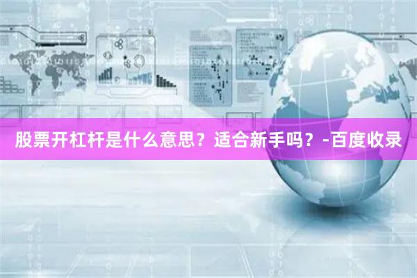 股票开杠杆是什么意思？适合新手吗？-百度收录