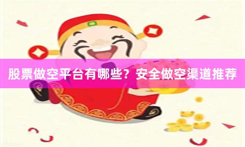 股票做空平台有哪些？安全做空渠道推荐