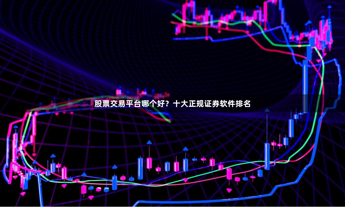 股票交易平台哪个好？十大正规证券软件排名