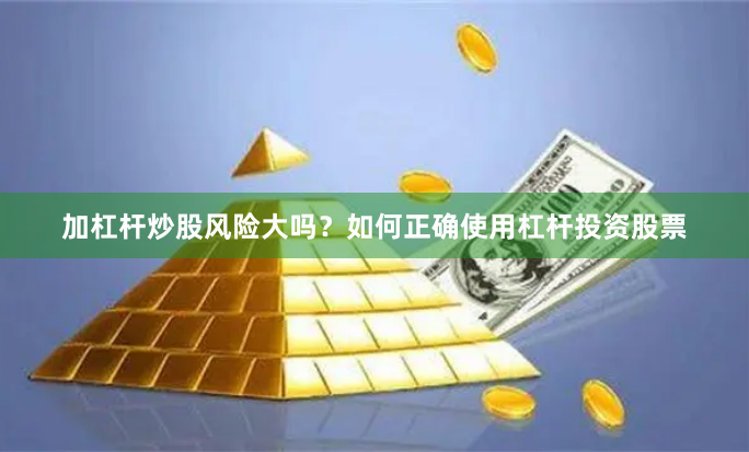 加杠杆炒股风险大吗？如何正确使用杠杆投资股票