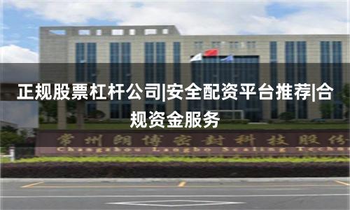 正规股票杠杆公司|安全配资平台推荐|合规资金服务
