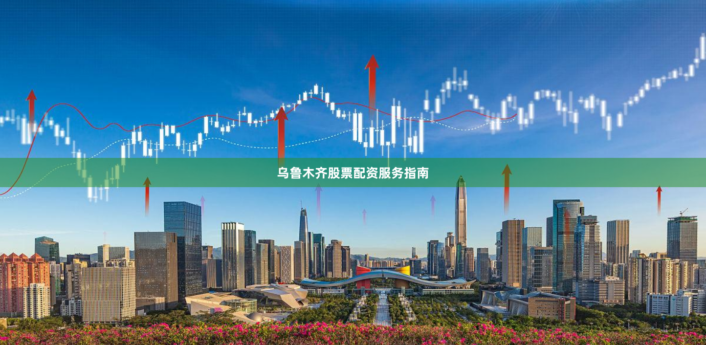 乌鲁木齐股票配资服务指南