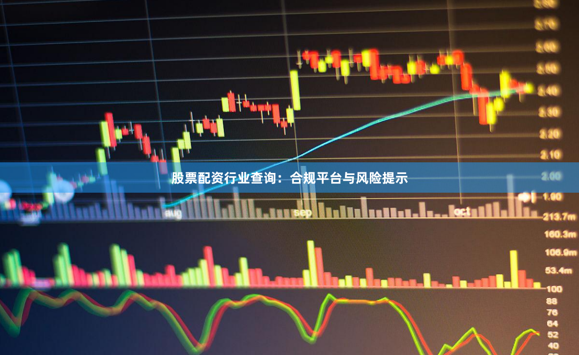 股票配资行业查询：合规平台与风险提示