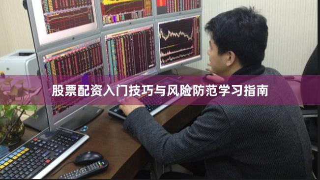 股票配资入门技巧与风险防范学习指南