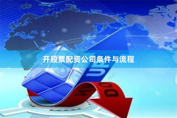 开股票配资公司条件与流程