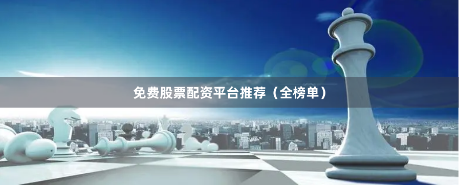 免费股票配资平台推荐（全榜单）