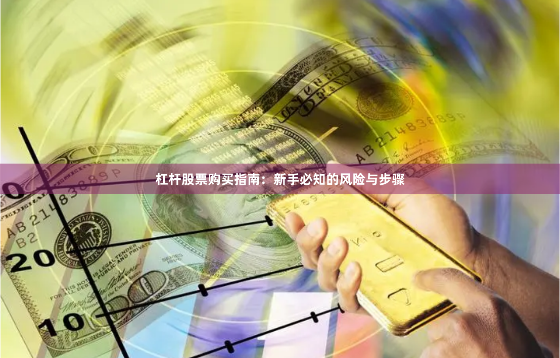 杠杆股票购买指南:新手必知的风险与步骤
