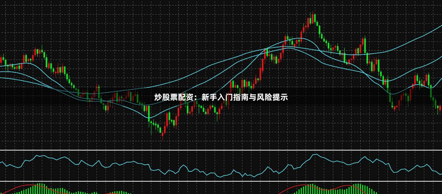 炒股票配资：新手入门指南与风险提示