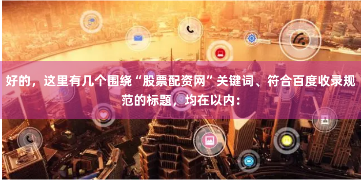 好的，这里有几个围绕“股票配资网”关键词、符合百度收录规范的标题，均在以内：