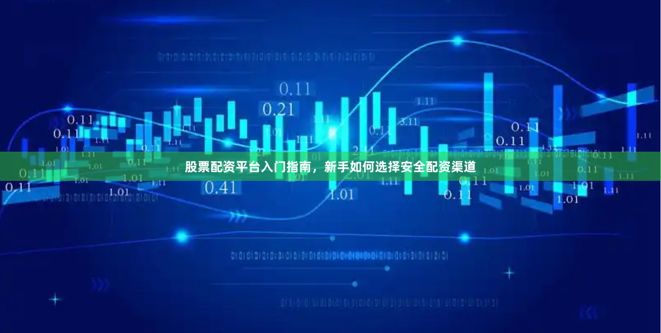 股票配资平台入门指南，新手如何选择安全配资渠道