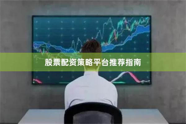 股票配资策略平台推荐指南