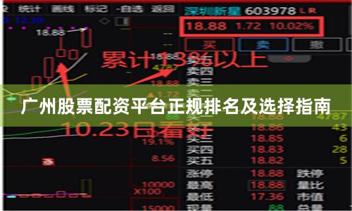 广州股票配资平台正规排名及选择指南