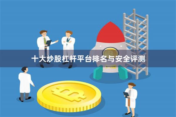 十大炒股杠杆平台排名与安全评测
