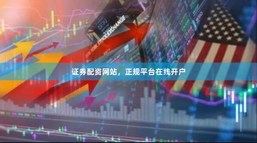 证券配资网站，正规平台在线开户