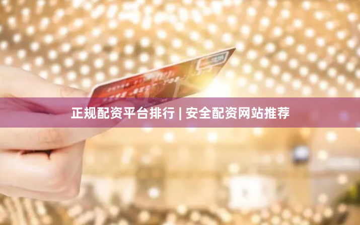 正规配资平台排行 | 安全配资网站推荐