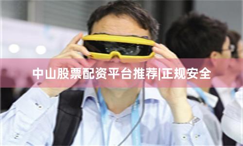 中山股票配资平台推荐|正规安全