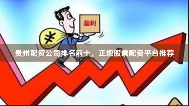 贵州配资公司排名前十，正规股票配资平台推荐