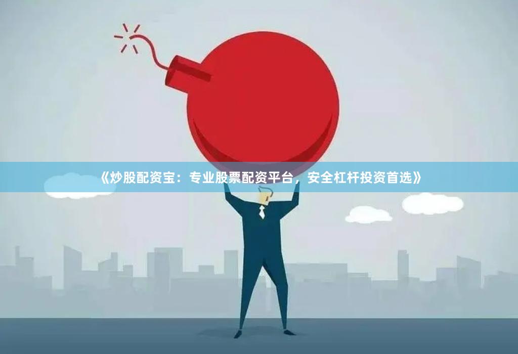 《炒股配资宝：专业股票配资平台，安全杠杆投资首选》