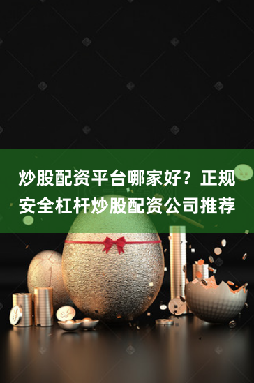 炒股配资平台哪家好？正规安全杠杆炒股配资公司推荐