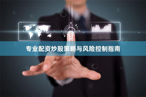 专业配资炒股策略与风险控制指南