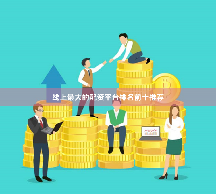 线上最大的配资平台排名前十推荐