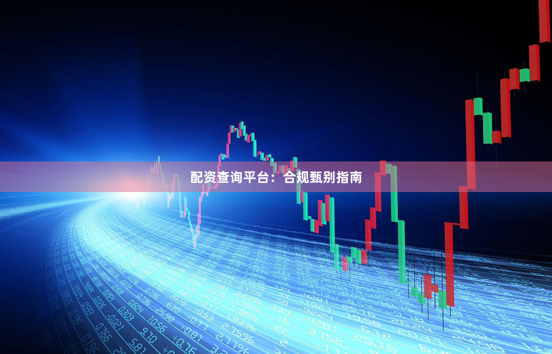 配资查询平台：合规甄别指南