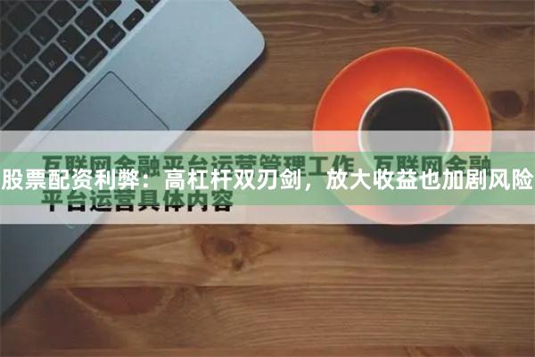 股票配资利弊：高杠杆双刃剑，放大收益也加剧风险