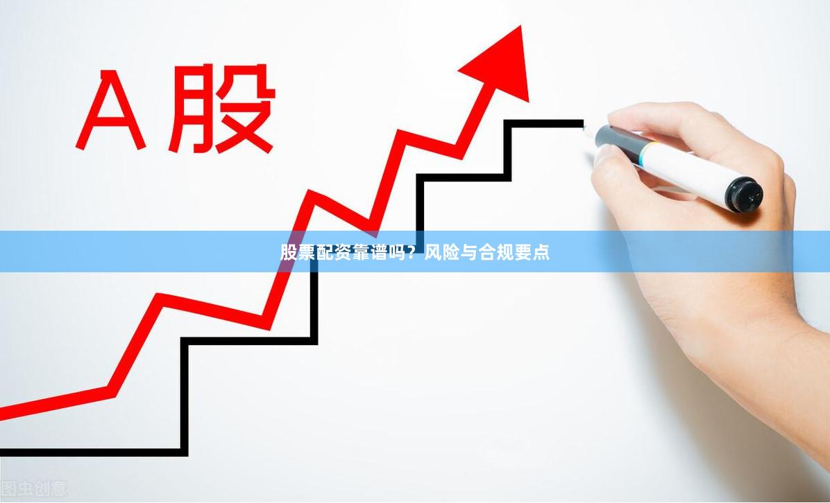 股票配资靠谱吗？风险与合规要点