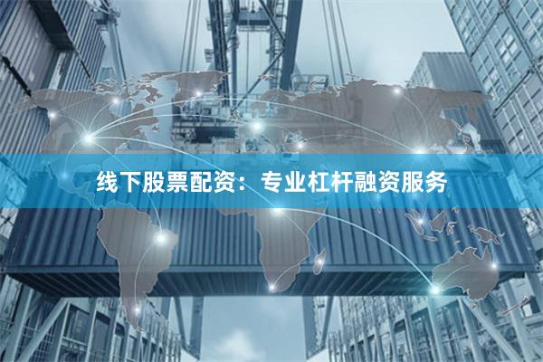 线下股票配资：专业杠杆融资服务