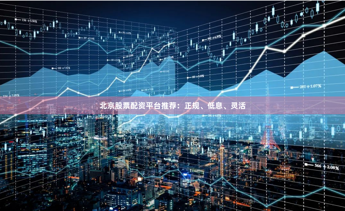 北京股票配资平台推荐:正规、低息、灵活